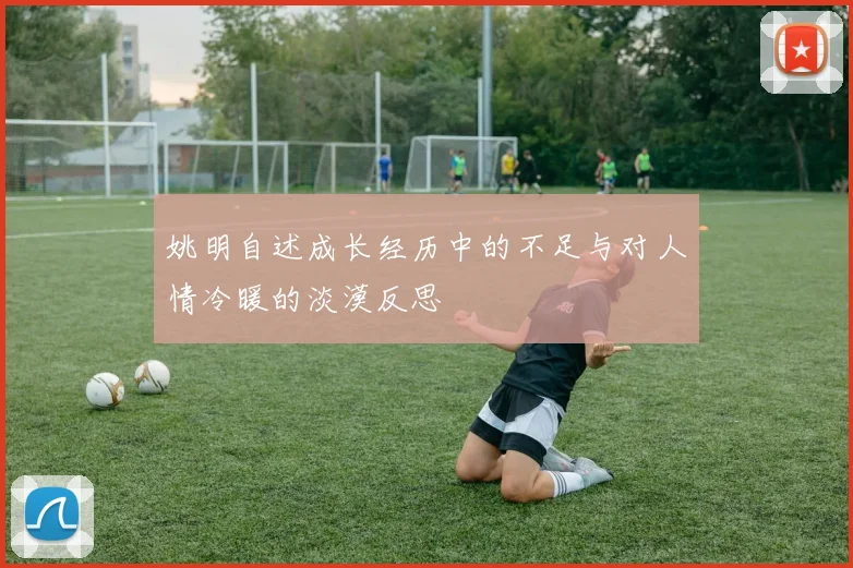 姚明自述成长经历中的不足与对人情冷暖的淡漠反思