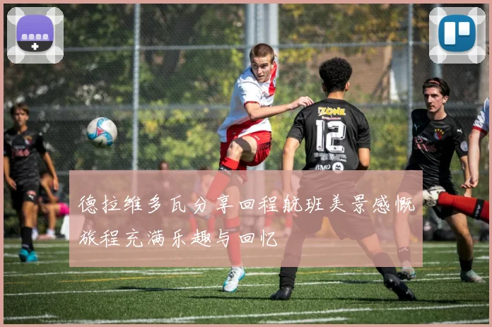 德拉维多瓦分享回程航班美景感慨旅程充满乐趣与回忆