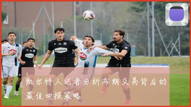 凯尔特人记者分析布朗交易背后的最佳回报策略