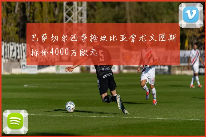 巴萨切尔西争抢坎比亚索尤文图斯标价4000万欧元
