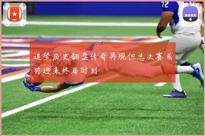 追梦历史翻盘传奇再现但总决赛或将迎来终局时刻