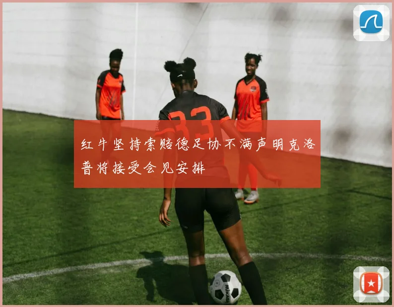 红牛坚持索赔德足协不满声明克洛普将接受会见安排