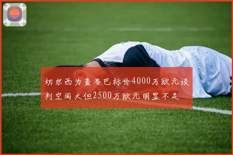 切尔西为查洛巴标价4000万欧元谈判空间大但2500万欧元明显不足