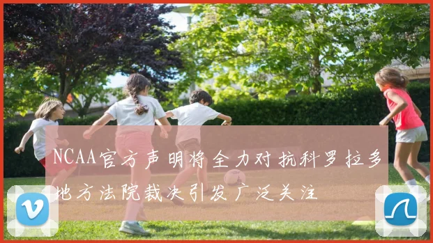 NCAA官方声明将全力对抗科罗拉多地方法院裁决引发广泛关注