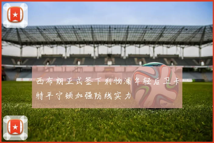 西布朗正式签下利物浦年轻后卫卡特平宁顿加强防线实力