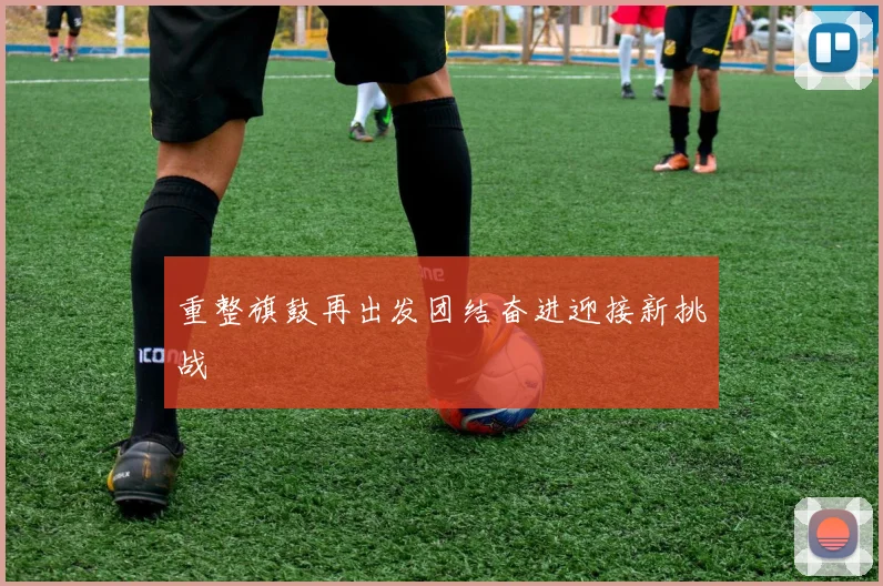 重整旗鼓再出发团结奋进迎接新挑战