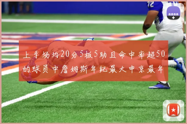 上季场均20分5板5助且命中率超50的球员中詹姆斯年纪最大申京最年轻