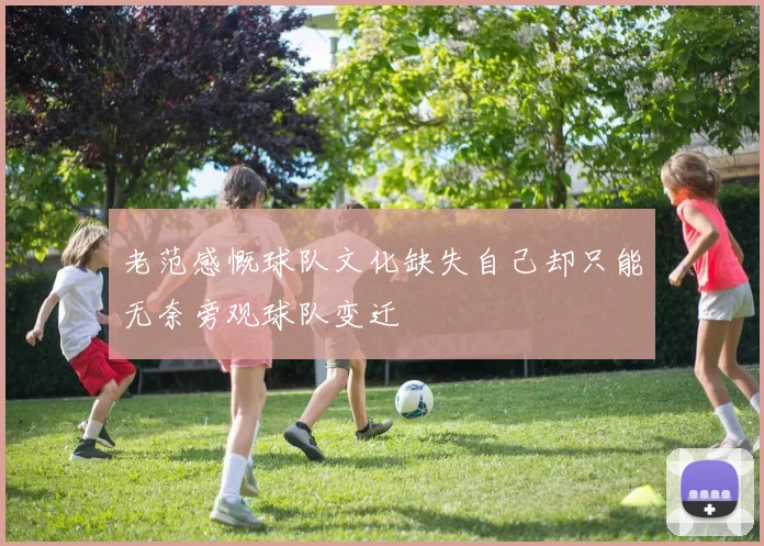 老范感慨球队文化缺失自己却只能无奈旁观球队变迁