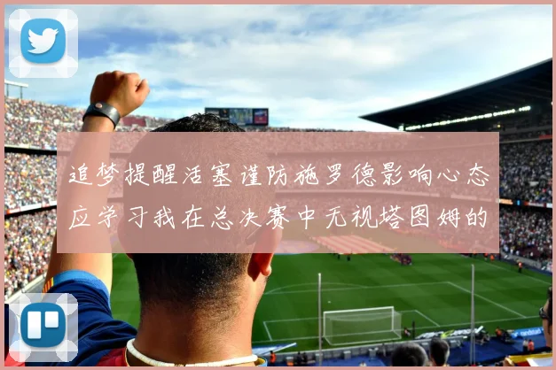 追梦提醒活塞谨防施罗德影响心态应学习我在总决赛中无视塔图姆的策略