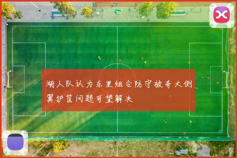 湖人队认为东里组合防守被夸大侧翼护筐问题可望解决