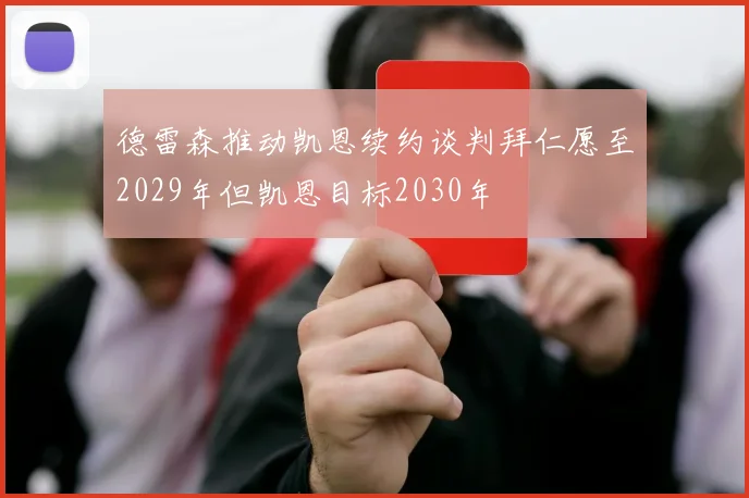 德雷森推动凯恩续约谈判拜仁愿至2029年但凯恩目标2030年