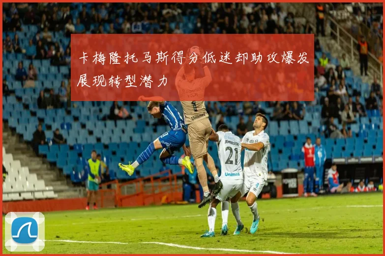 卡梅隆托马斯得分低迷却助攻爆发展现转型潜力