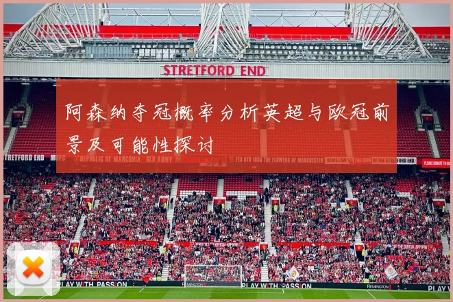阿森纳夺冠概率分析英超与欧冠前景及可能性探讨